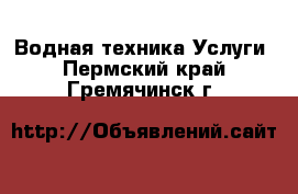 Водная техника Услуги. Пермский край,Гремячинск г.